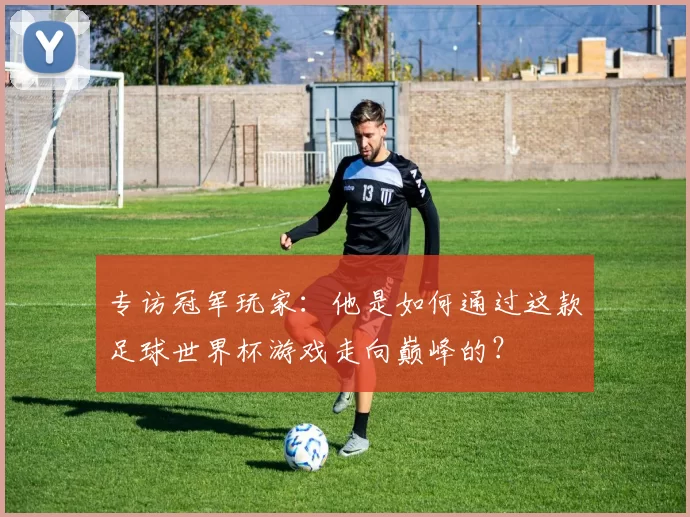 专访冠军玩家:他是如何通过这款足球世界杯游戏走向巅峰的?