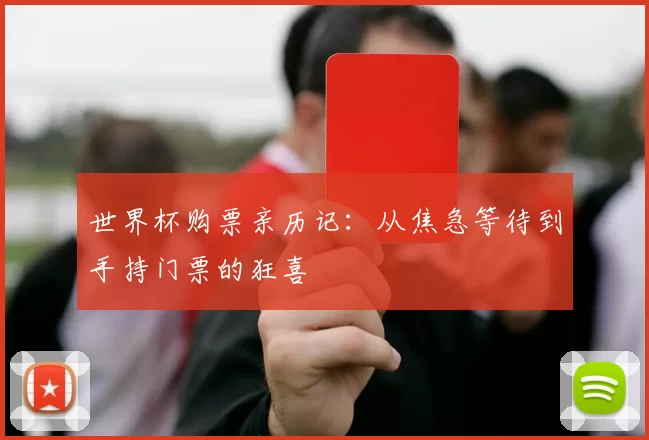 世界杯购票亲历记:从焦急等待到手持门票的狂喜