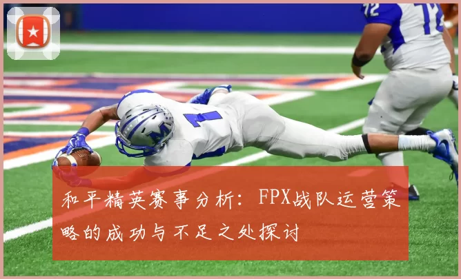 和平精英赛事分析:FPX战队运营策略的成功与不足之处探讨