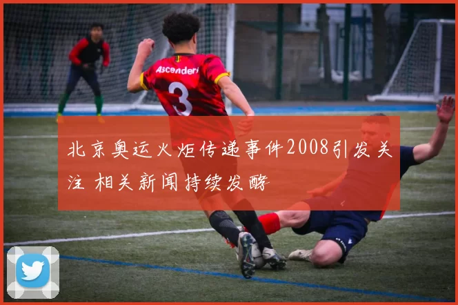 北京奥运火炬传递事件2008引发关注 相关新闻持续发酵