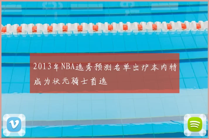 2013年NBA选秀预测名单出炉本内特成为状元骑士首选