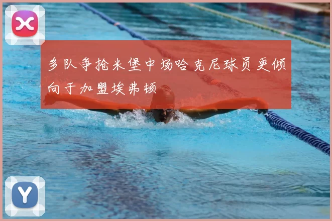 多队争抢米堡中场哈克尼球员更倾向于加盟埃弗顿
