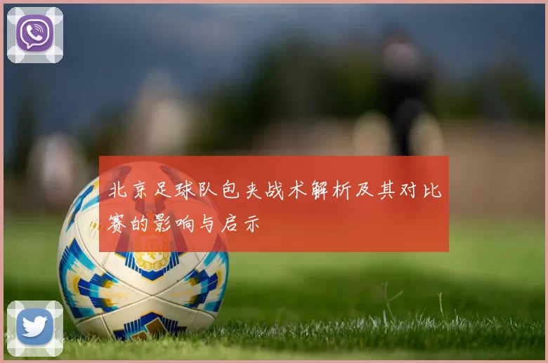 北京足球队包夹战术解析及其对比赛的影响与启示