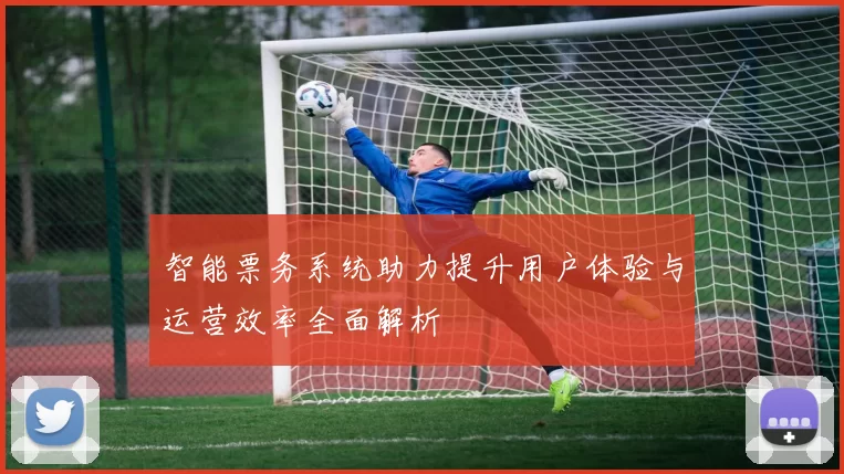 智能票务系统助力提升用户体验与运营效率全面解析