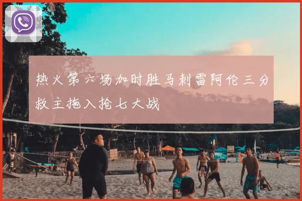 热火第六场加时胜马刺雷阿伦三分救主拖入抢七大战