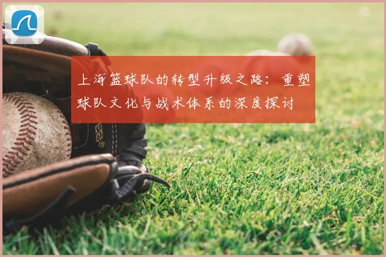 上海篮球队的转型升级之路:重塑球队文化与战术体系的深度探讨