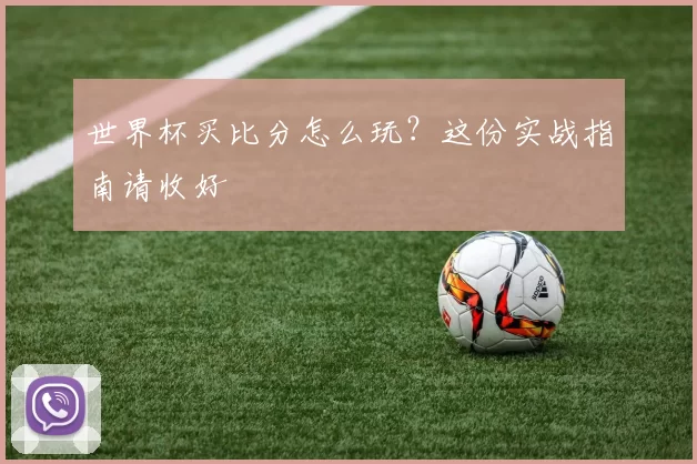 世界杯买比分怎么玩?这份实战指南请收好