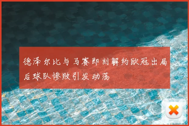 德泽尔比与马赛即刻解约欧冠出局后球队惨败引发动荡