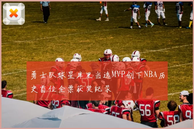 勇士队球星库里当选MVP创下NBA历史首位全票获奖纪录