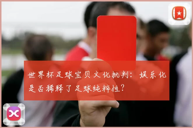 世界杯足球宝贝文化批判:娱乐化是否稀释了足球纯粹性?