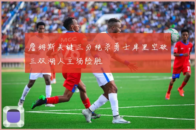 詹姆斯关键三分绝杀勇士库里空砍三双湖人主场险胜