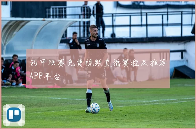 西甲联赛免费视频直播赛程及推荐APP平台