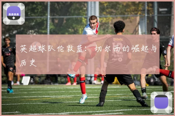 英超球队伦敦蓝：切尔西的崛起与历史