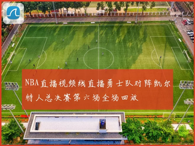 NBA直播视频线直播勇士队对阵凯尔特人总决赛第六场全场回放