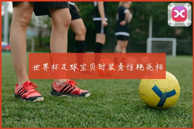 世界杯足球宝贝时装秀惊艳亮相