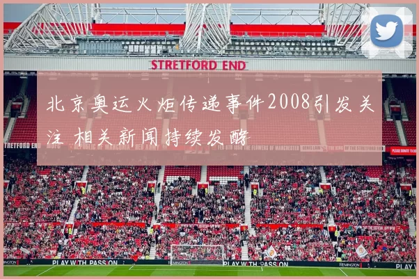 北京奥运火炬传递事件2008引发关注 相关新闻持续发酵