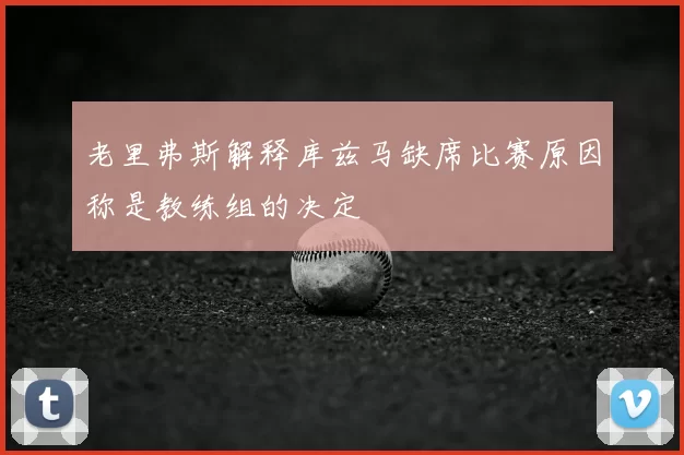 老里弗斯解释库兹马缺席比赛原因称是教练组的决定