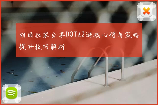 刘丽独家分享DOTA2游戏心得与策略提升技巧解析