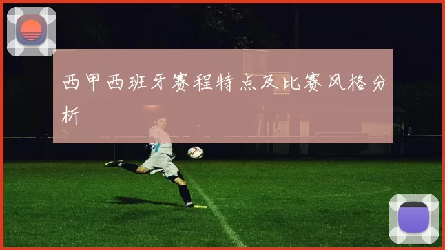 西甲西班牙赛程特点及比赛风格分析