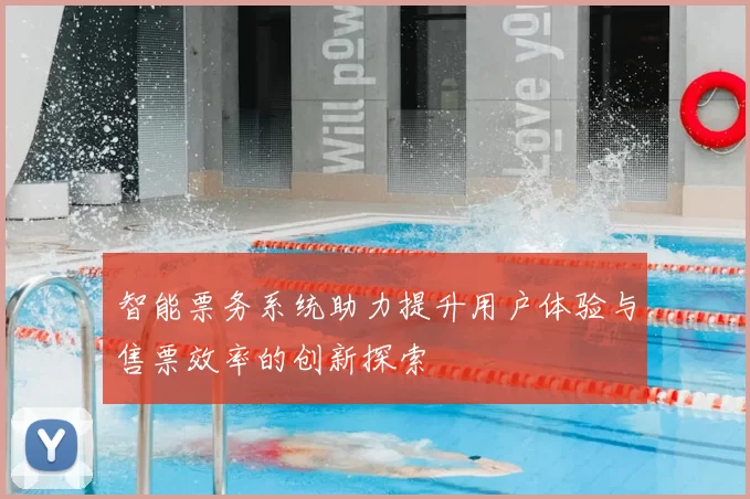 智能票务系统助力提升用户体验与售票效率的创新探索