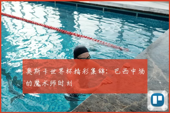 奥斯卡世界杯精彩集锦：巴西中场的魔术师时刻