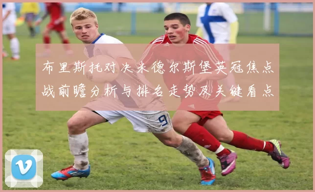 布里斯托对决米德尔斯堡英冠焦点战前瞻分析与排名走势及关键看点