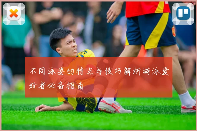 不同泳姿的特点与技巧解析游泳爱好者必备指南