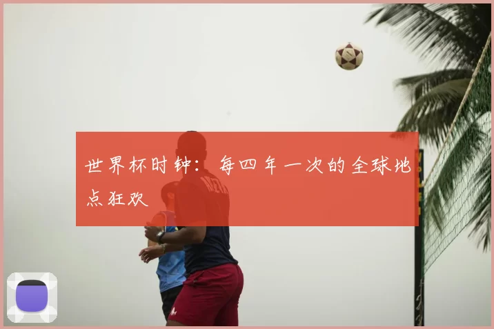 世界杯时钟:每四年一次的全球地点狂欢
