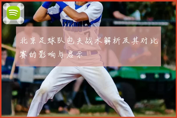 北京足球队包夹战术解析及其对比赛的影响与启示