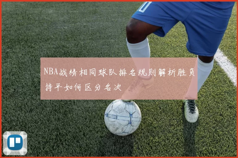 NBA战绩相同球队排名规则解析胜负持平如何区分名次