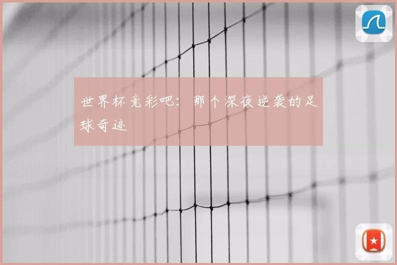 世界杯竞彩吧:那个深夜逆袭的足球奇迹