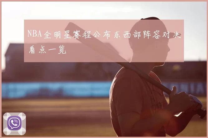 NBA全明星赛程公布东西部阵容对决看点一览