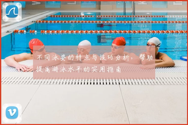 不同泳姿的特点与技巧分析，帮助提高游泳水平的实用指南