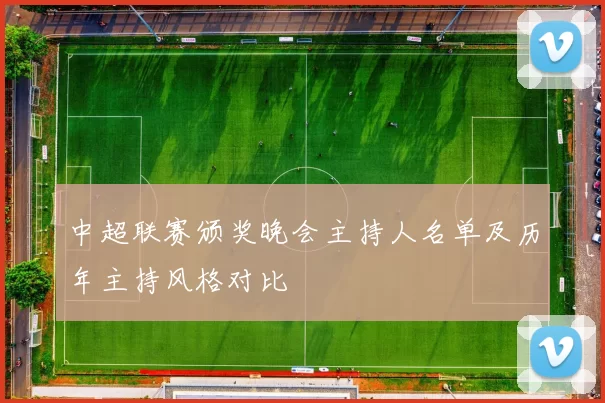 中超联赛颁奖晚会主持人名单及历年主持风格对比