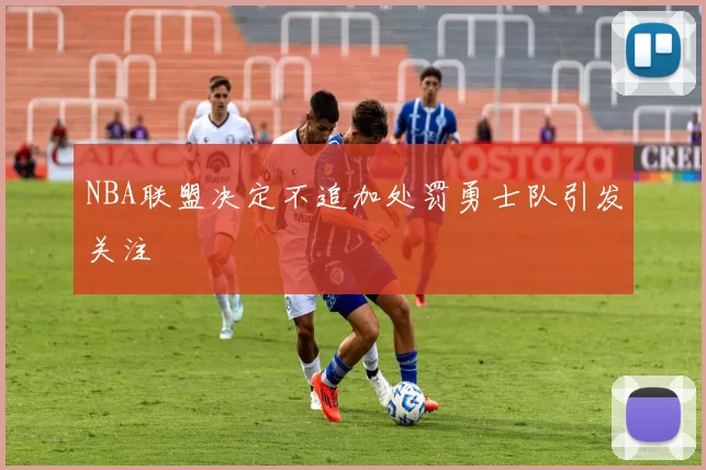 NBA联盟决定不追加处罚勇士队引发关注