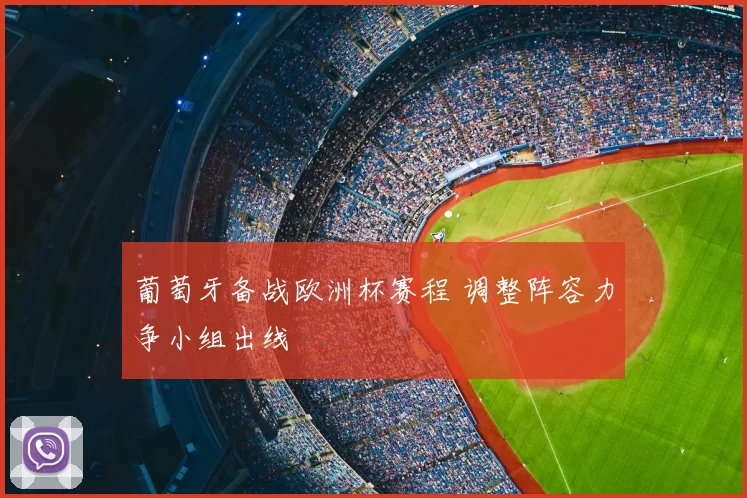 葡萄牙备战欧洲杯赛程 调整阵容力争小组出线