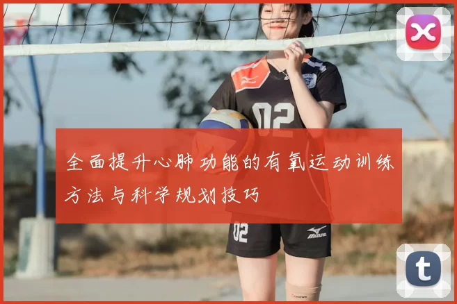 全面提升心肺功能的有氧运动训练方法与科学规划技巧