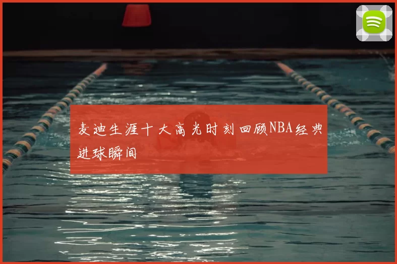 麦迪生涯十大高光时刻回顾NBA经典进球瞬间