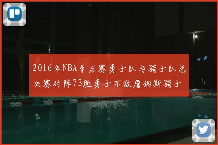 2016年NBA季后赛勇士队与骑士队总决赛对阵73胜勇士不敌詹姆斯骑士队逆转夺冠