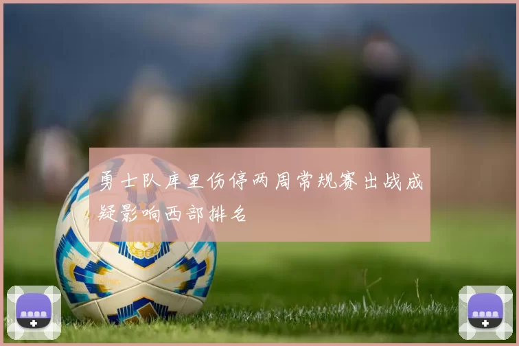 勇士队库里伤停两周常规赛出战成疑影响西部排名