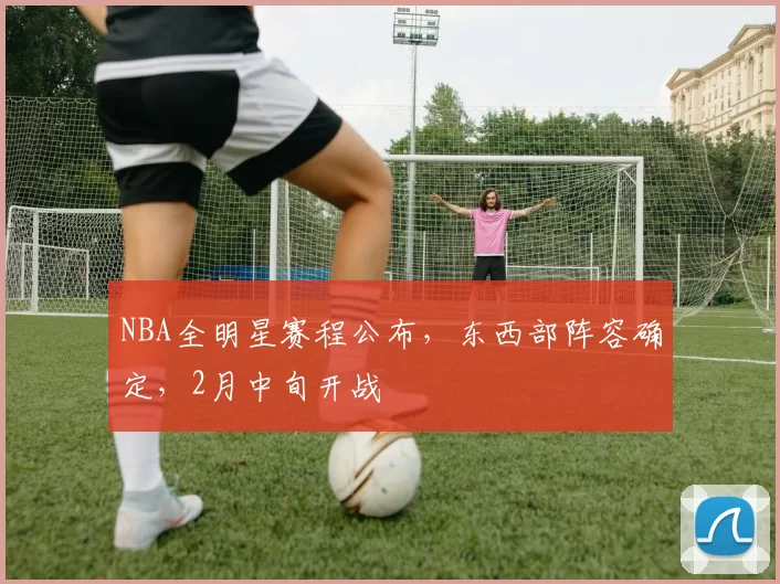 NBA全明星赛程公布,东西部阵容确定,2月中旬开战