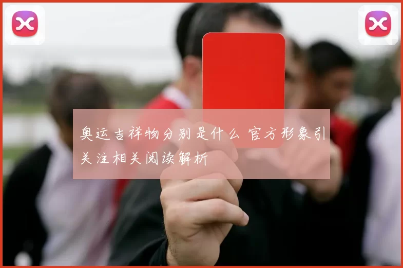 奥运吉祥物分别是什么 官方形象引关注相关阅读解析