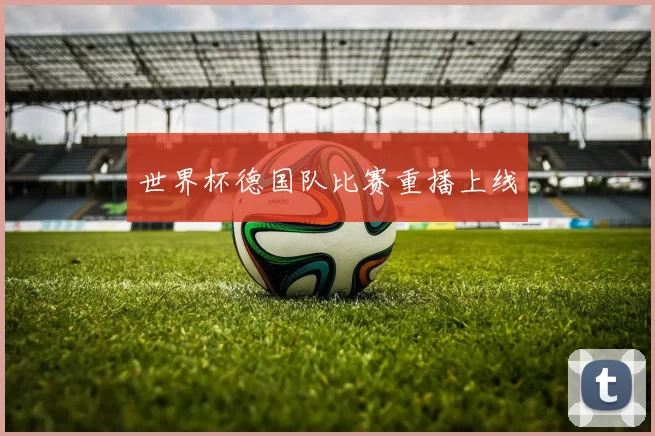 世界杯德国队比赛重播上线