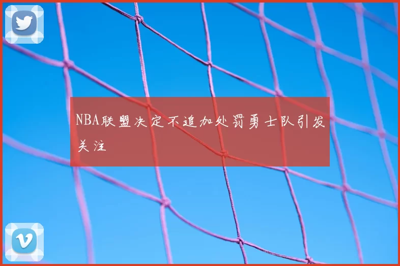 NBA联盟决定不追加处罚勇士队引发关注