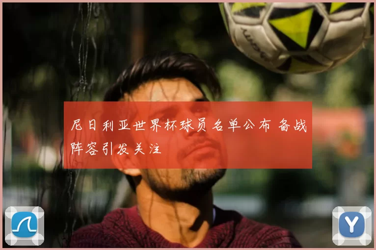 尼日利亚世界杯球员名单公布 备战阵容引发关注