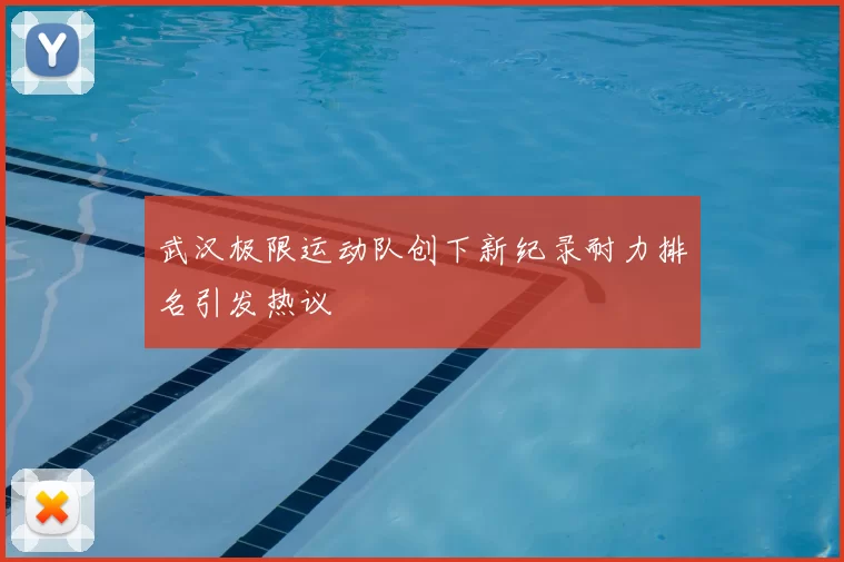 武汉极限运动队创下新纪录耐力排名引发热议