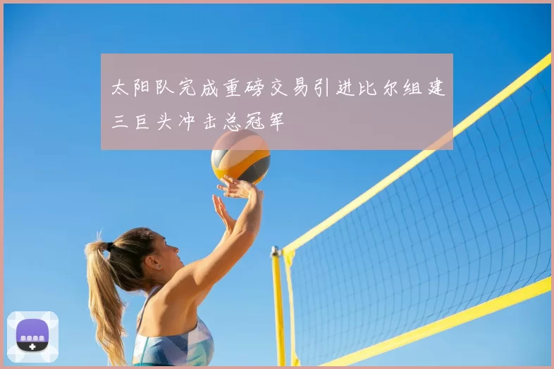 太阳队完成重磅交易引进比尔组建三巨头冲击总冠军