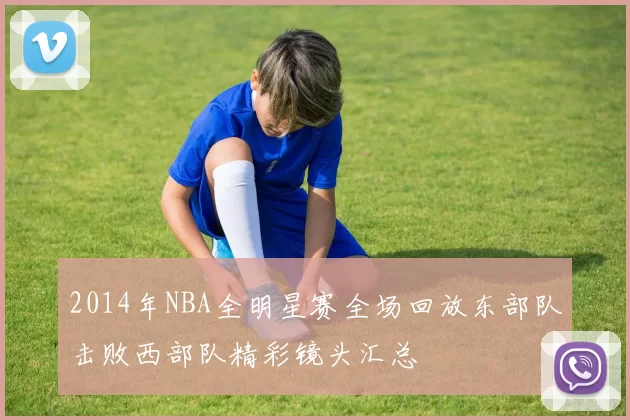 2014年NBA全明星赛全场回放东部队击败西部队精彩镜头汇总