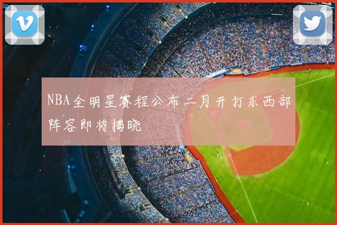 NBA全明星赛程公布二月开打东西部阵容即将揭晓
