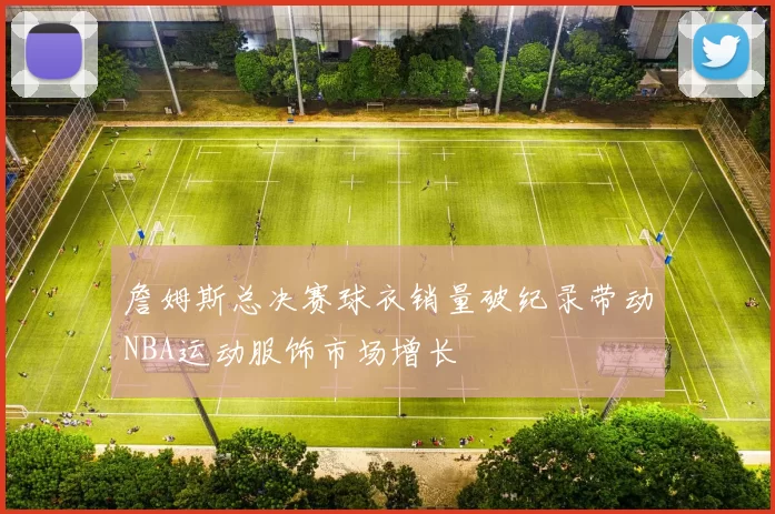 詹姆斯总决赛球衣销量破纪录带动NBA运动服饰市场增长